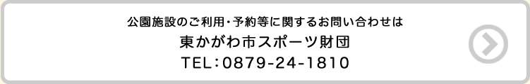 公園施設のご利用・予約等に関するお問い合わせは東かがわ市スポーツ財団TEL:0879-24-1810 詳しくはこちらボタン
